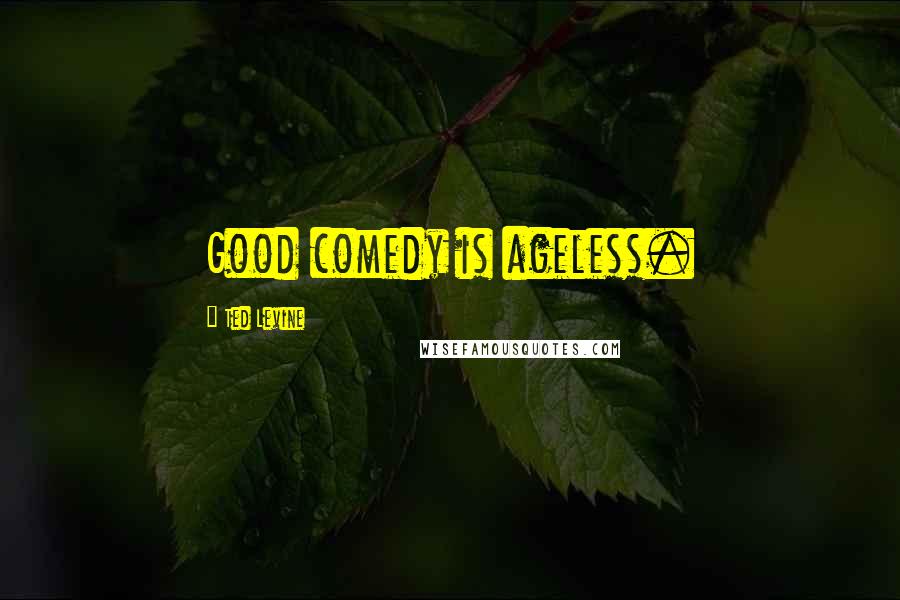 Ted Levine Quotes: Good comedy is ageless.