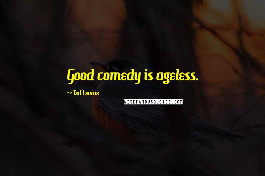Ted Levine Quotes: Good comedy is ageless.