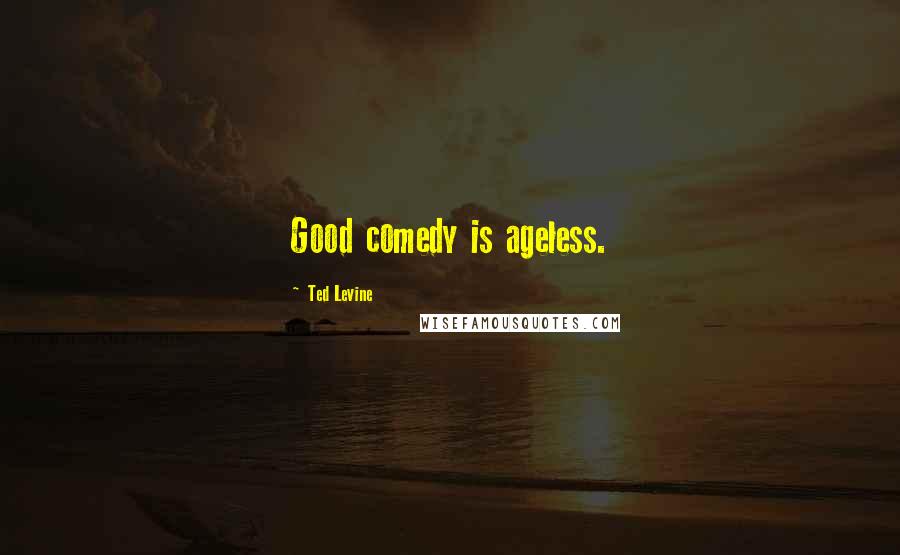 Ted Levine Quotes: Good comedy is ageless.