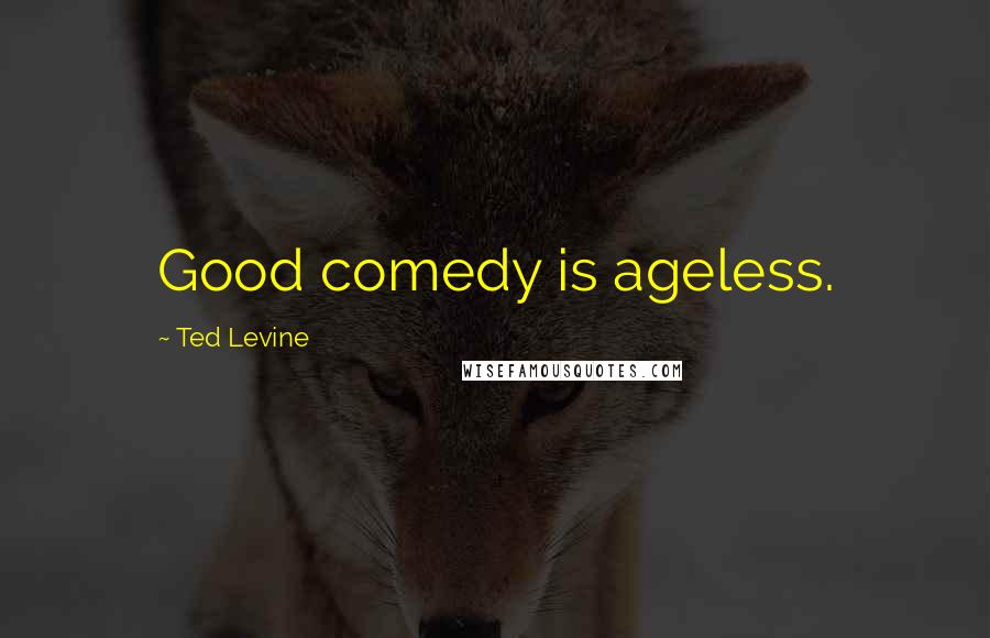 Ted Levine Quotes: Good comedy is ageless.