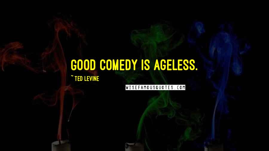 Ted Levine Quotes: Good comedy is ageless.