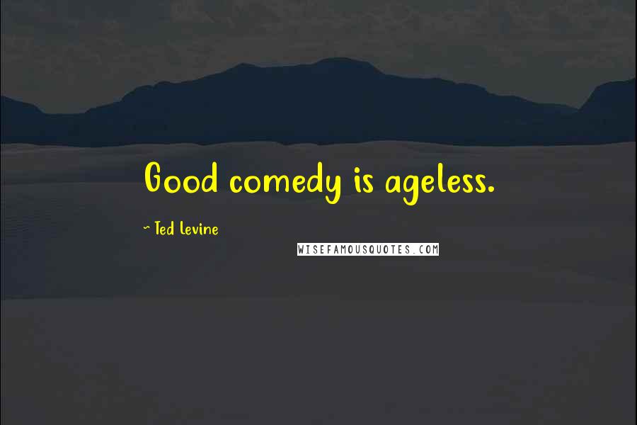 Ted Levine Quotes: Good comedy is ageless.