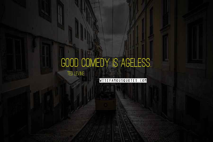 Ted Levine Quotes: Good comedy is ageless.