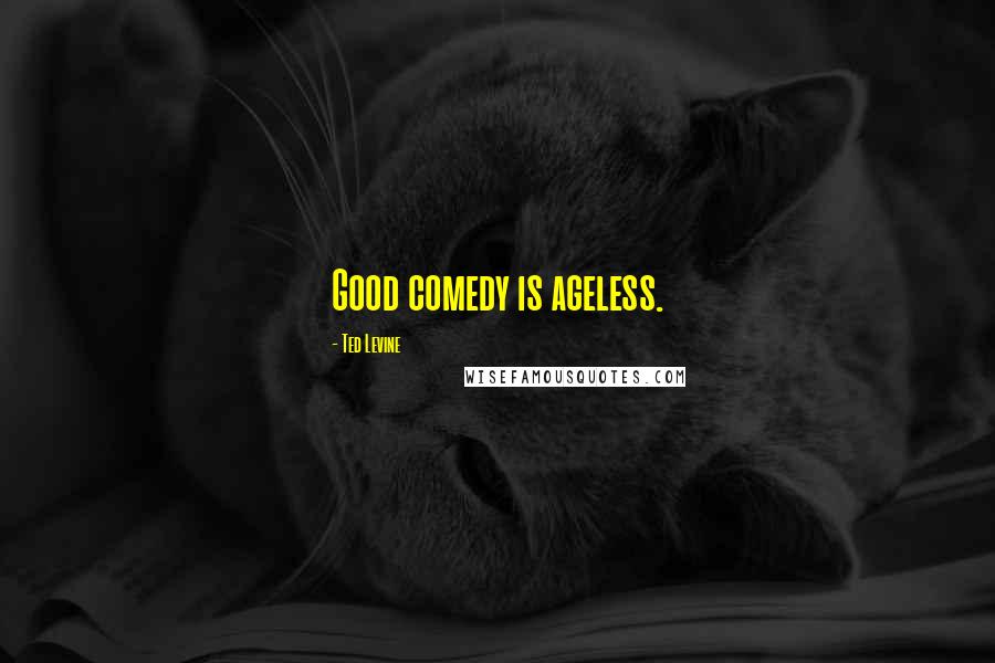 Ted Levine Quotes: Good comedy is ageless.
