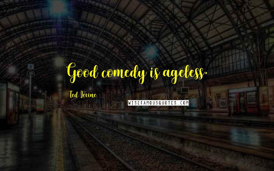 Ted Levine Quotes: Good comedy is ageless.