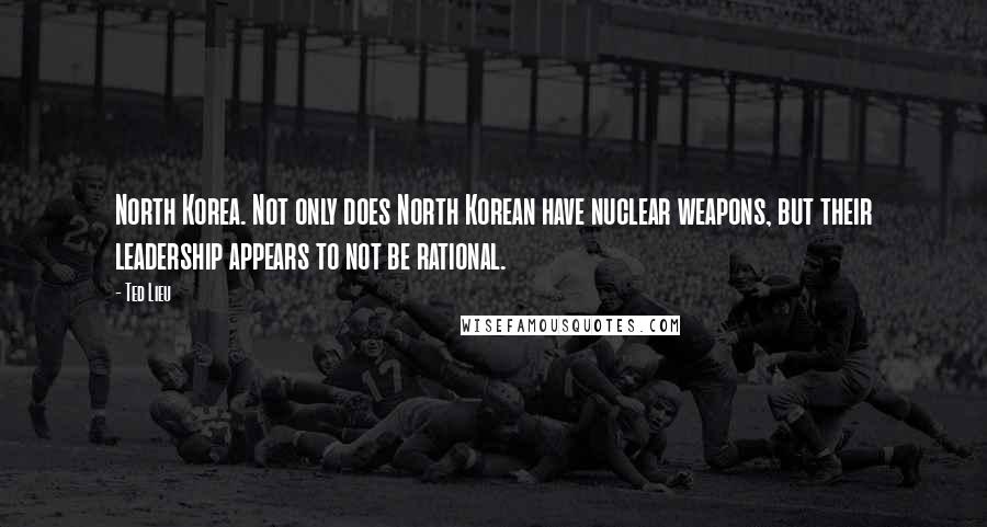 Ted Lieu Quotes: North Korea. Not only does North Korean have nuclear weapons, but their leadership appears to not be rational.