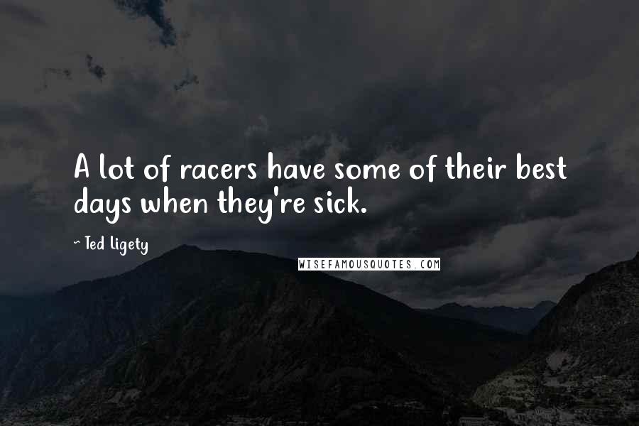 Ted Ligety Quotes: A lot of racers have some of their best days when they're sick.