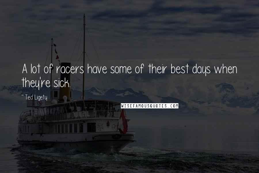 Ted Ligety Quotes: A lot of racers have some of their best days when they're sick.