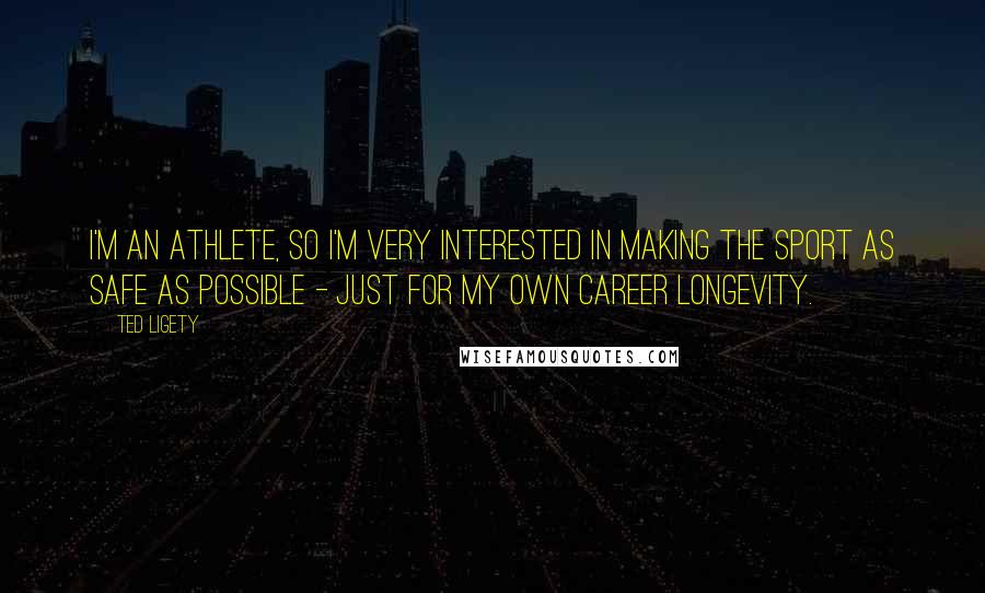 Ted Ligety Quotes: I'm an athlete, so I'm very interested in making the sport as safe as possible - just for my own career longevity.