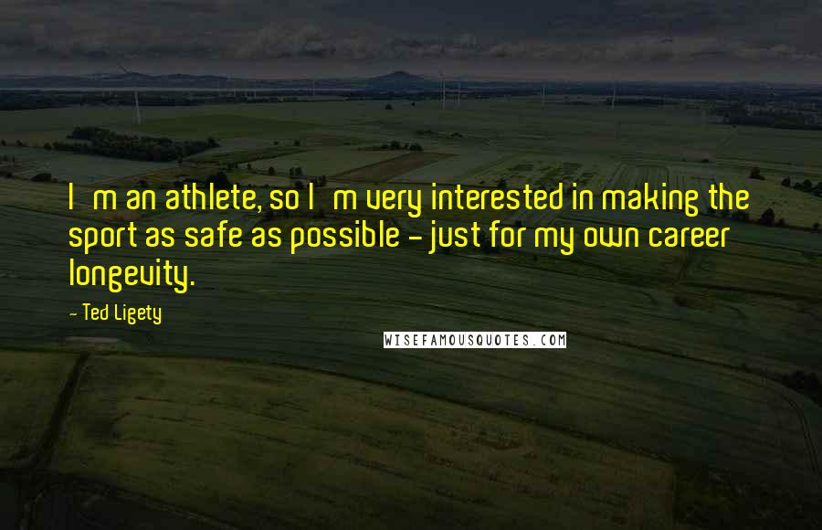 Ted Ligety Quotes: I'm an athlete, so I'm very interested in making the sport as safe as possible - just for my own career longevity.