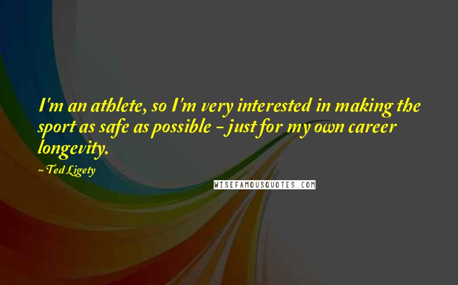 Ted Ligety Quotes: I'm an athlete, so I'm very interested in making the sport as safe as possible - just for my own career longevity.