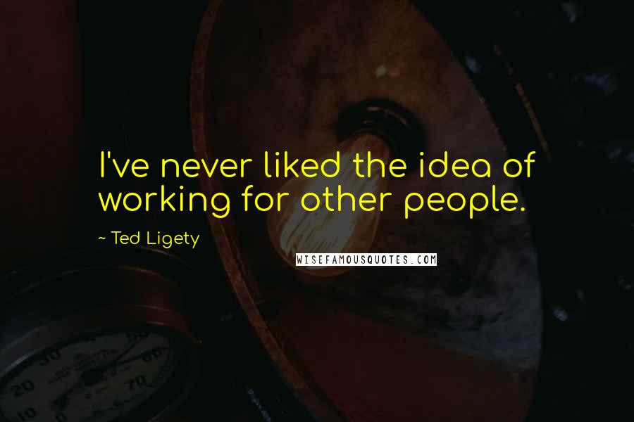 Ted Ligety Quotes: I've never liked the idea of working for other people.