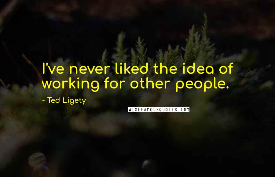Ted Ligety Quotes: I've never liked the idea of working for other people.