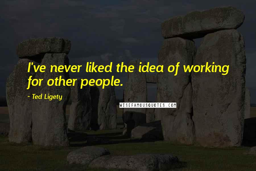 Ted Ligety Quotes: I've never liked the idea of working for other people.