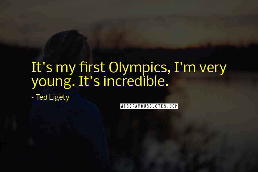 Ted Ligety Quotes: It's my first Olympics, I'm very young. It's incredible.