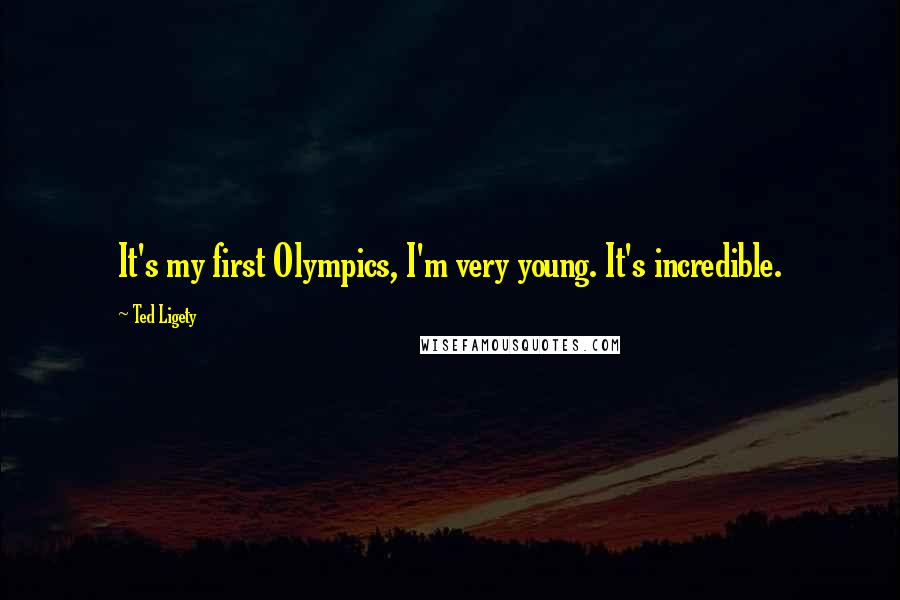 Ted Ligety Quotes: It's my first Olympics, I'm very young. It's incredible.