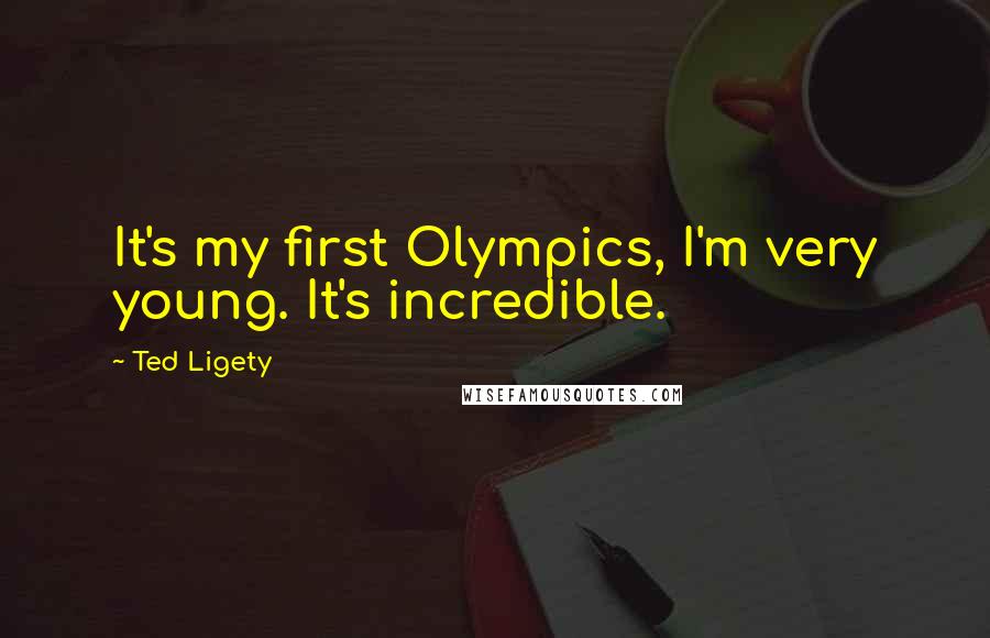 Ted Ligety Quotes: It's my first Olympics, I'm very young. It's incredible.