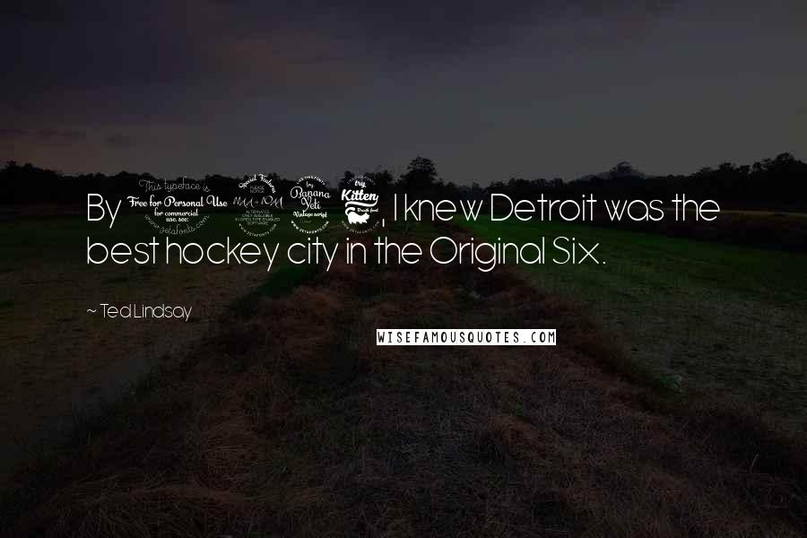 Ted Lindsay Quotes: By 1946, I knew Detroit was the best hockey city in the Original Six.