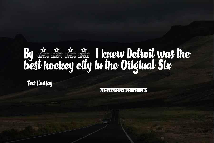 Ted Lindsay Quotes: By 1946, I knew Detroit was the best hockey city in the Original Six.