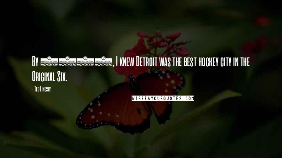 Ted Lindsay Quotes: By 1946, I knew Detroit was the best hockey city in the Original Six.