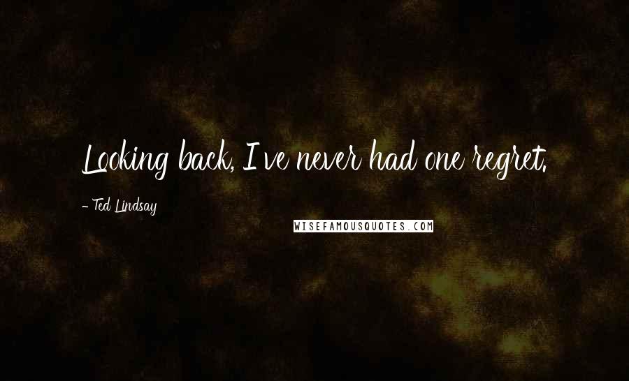 Ted Lindsay Quotes: Looking back, I've never had one regret.