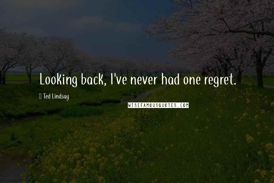 Ted Lindsay Quotes: Looking back, I've never had one regret.