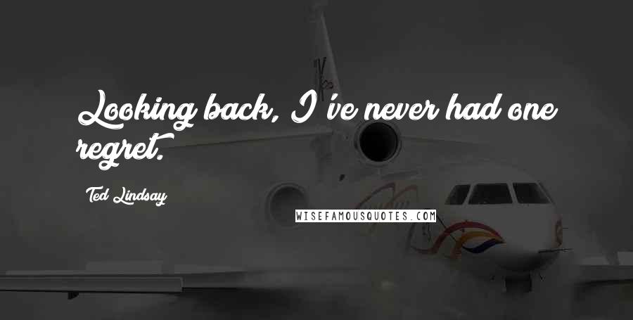 Ted Lindsay Quotes: Looking back, I've never had one regret.