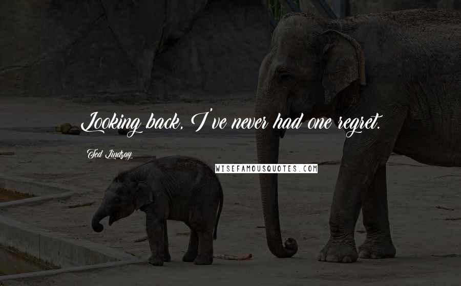 Ted Lindsay Quotes: Looking back, I've never had one regret.