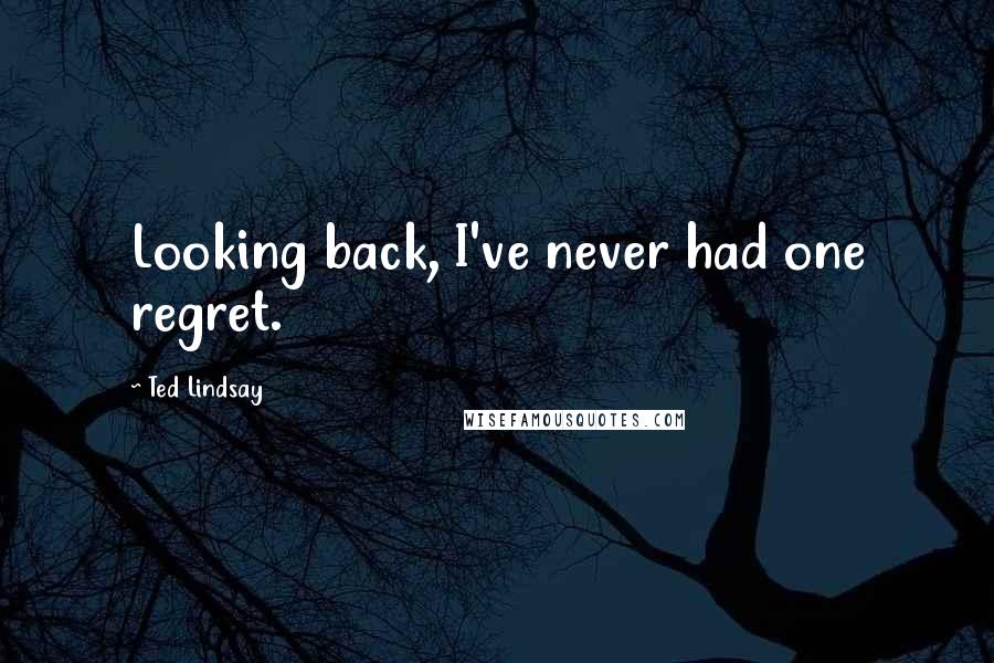 Ted Lindsay Quotes: Looking back, I've never had one regret.