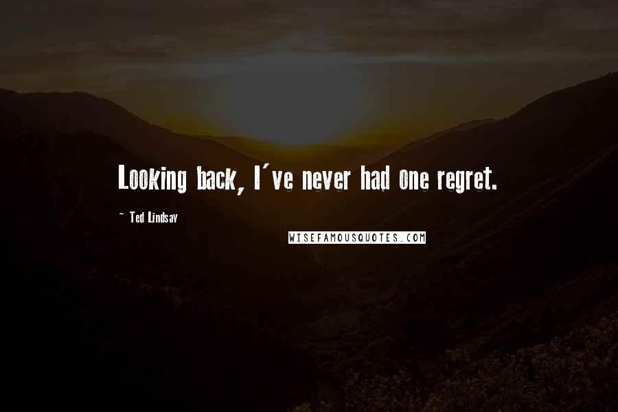 Ted Lindsay Quotes: Looking back, I've never had one regret.