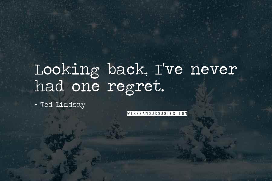 Ted Lindsay Quotes: Looking back, I've never had one regret.