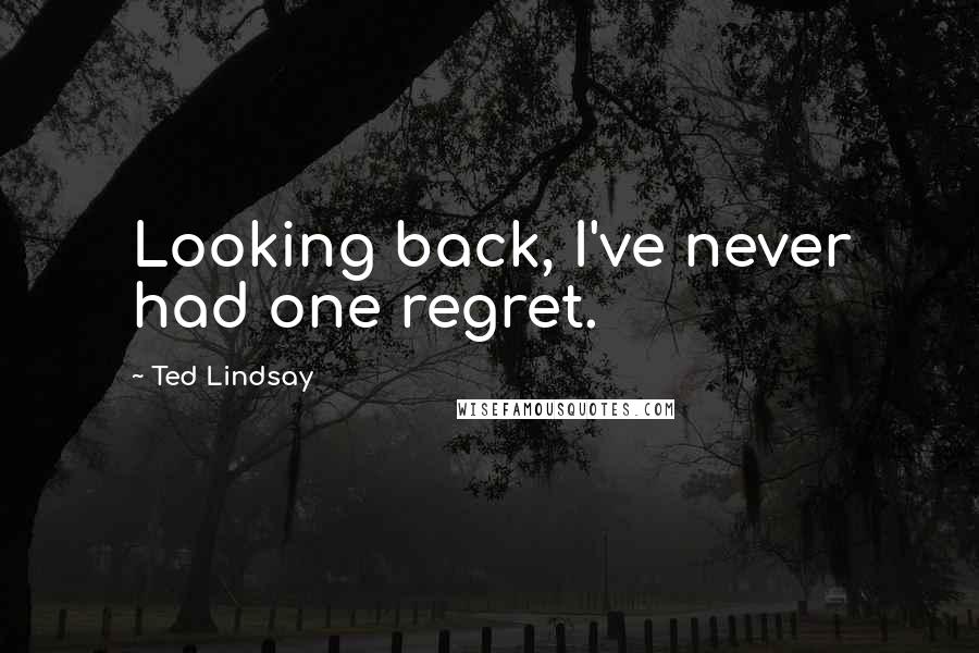 Ted Lindsay Quotes: Looking back, I've never had one regret.