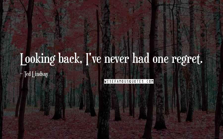 Ted Lindsay Quotes: Looking back, I've never had one regret.