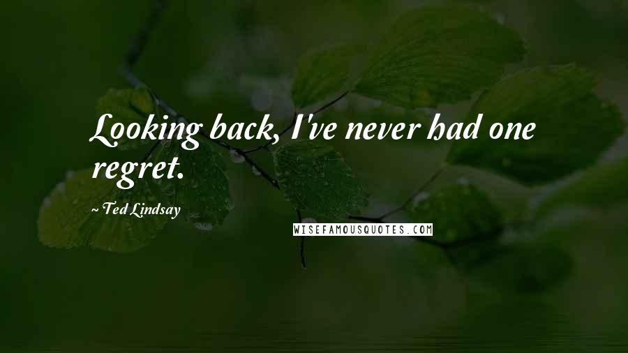 Ted Lindsay Quotes: Looking back, I've never had one regret.