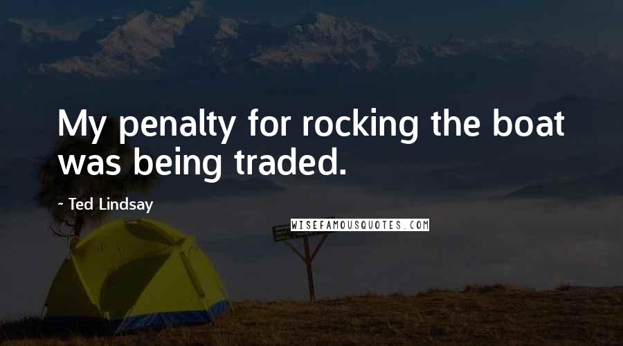 Ted Lindsay Quotes: My penalty for rocking the boat was being traded.
