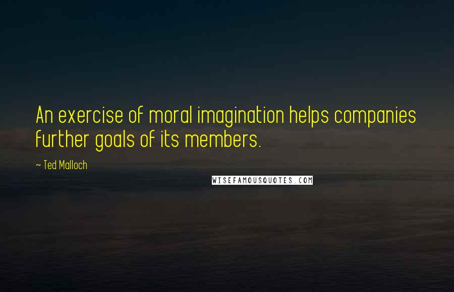 Ted Malloch Quotes: An exercise of moral imagination helps companies further goals of its members.