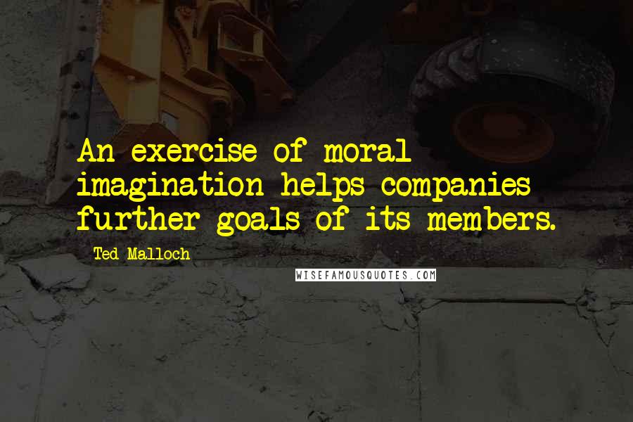 Ted Malloch Quotes: An exercise of moral imagination helps companies further goals of its members.