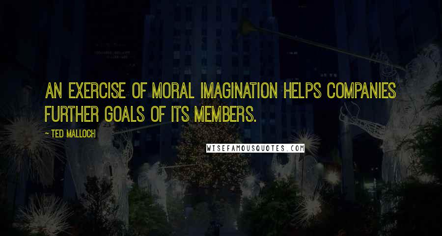 Ted Malloch Quotes: An exercise of moral imagination helps companies further goals of its members.