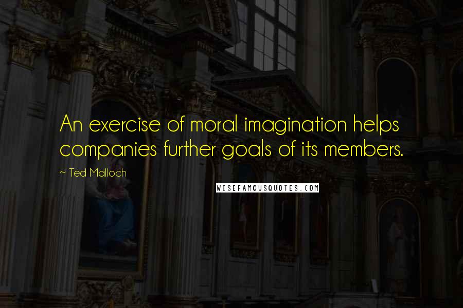 Ted Malloch Quotes: An exercise of moral imagination helps companies further goals of its members.