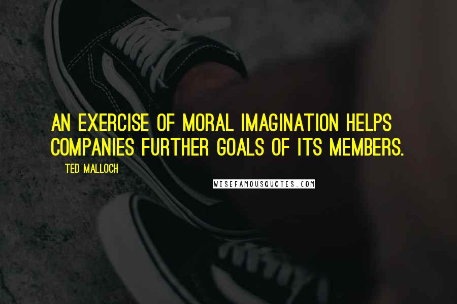 Ted Malloch Quotes: An exercise of moral imagination helps companies further goals of its members.