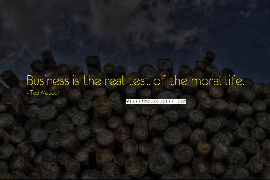 Ted Malloch Quotes: Business is the real test of the moral life.