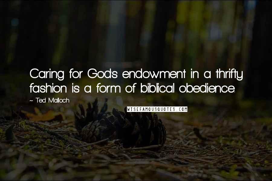 Ted Malloch Quotes: Caring for God's endowment in a thrifty fashion is a form of biblical obedience.