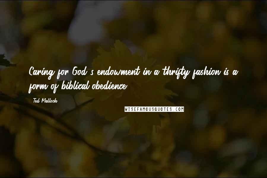 Ted Malloch Quotes: Caring for God's endowment in a thrifty fashion is a form of biblical obedience.