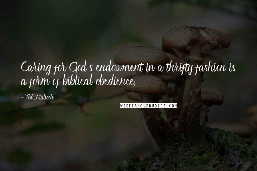 Ted Malloch Quotes: Caring for God's endowment in a thrifty fashion is a form of biblical obedience.