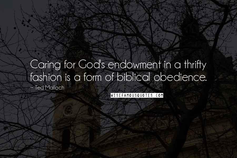 Ted Malloch Quotes: Caring for God's endowment in a thrifty fashion is a form of biblical obedience.