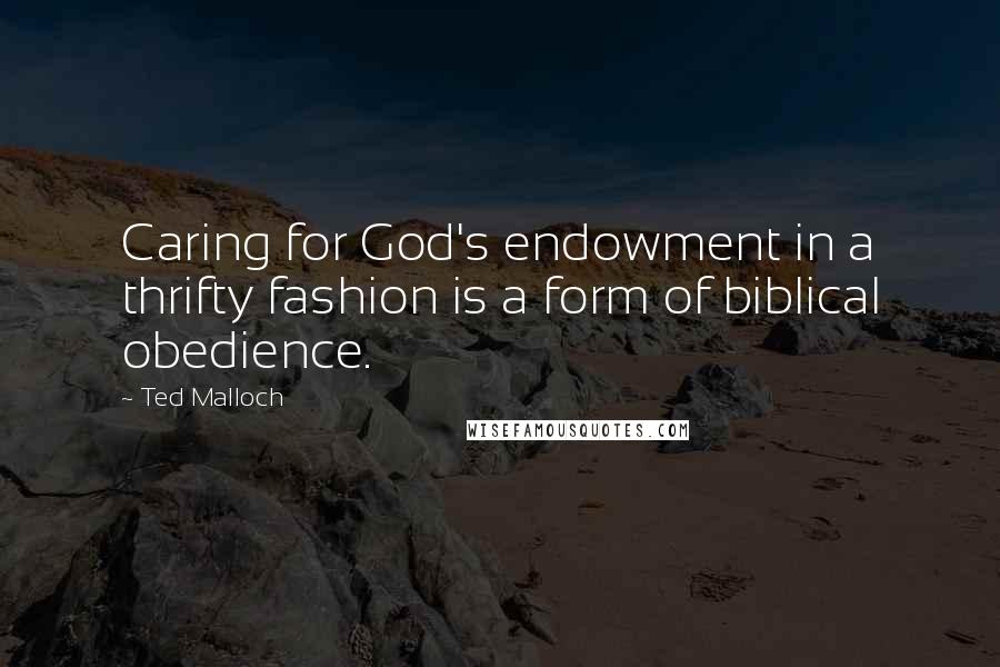 Ted Malloch Quotes: Caring for God's endowment in a thrifty fashion is a form of biblical obedience.