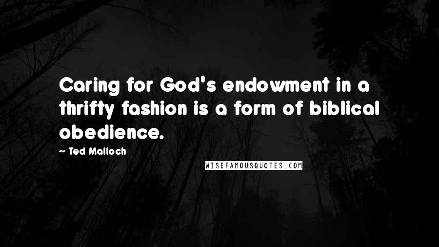 Ted Malloch Quotes: Caring for God's endowment in a thrifty fashion is a form of biblical obedience.