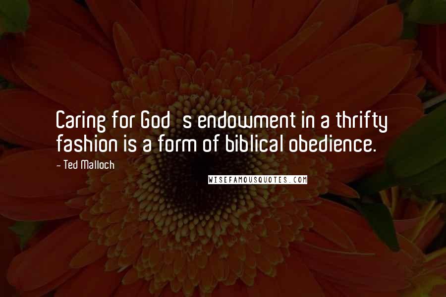 Ted Malloch Quotes: Caring for God's endowment in a thrifty fashion is a form of biblical obedience.