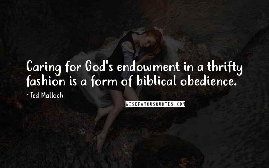 Ted Malloch Quotes: Caring for God's endowment in a thrifty fashion is a form of biblical obedience.