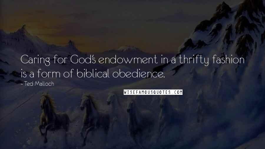 Ted Malloch Quotes: Caring for God's endowment in a thrifty fashion is a form of biblical obedience.